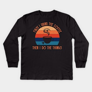 First I Drink The Coffee Then I Do The Things Kids Long Sleeve T-Shirt